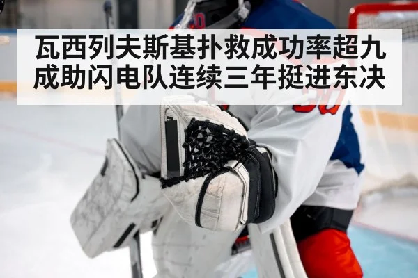瓦西列夫斯基扑救成功率超九成助闪电队连续三年挺进东决 - kaiyun sports app