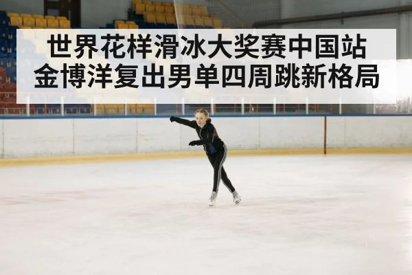 世界花样滑冰大奖赛中国站 金博洋复出男单四周跳新格局