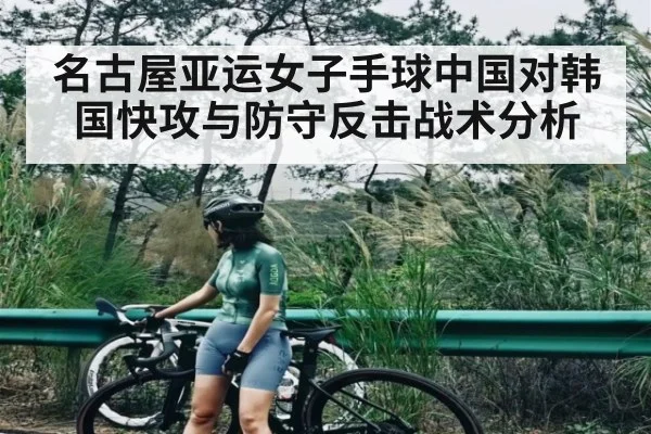 名古屋亚运女子手球中国对韩国快攻与防守反击战术分析