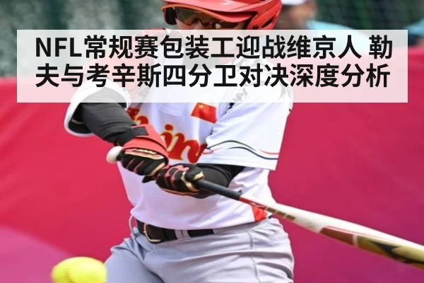 NFL常规赛包装工迎战维京人 勒夫与考辛斯四分卫对决深度分析