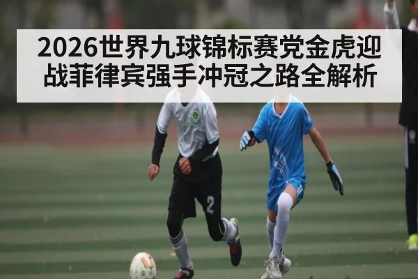 2026世界九球锦标赛党金虎迎战菲律宾强手冲冠之路全解析