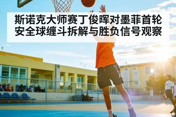 斯诺克大师赛丁俊晖对墨菲首轮安全球缠斗拆解与胜负信号观察