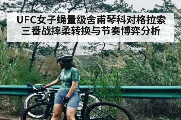 UFC女子蝇量级舍甫琴科对格拉索三番战摔柔转换与节奏博弈分析（kaiyun sports app）